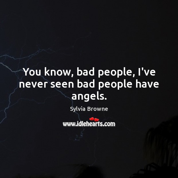 You know, bad people, I’ve never seen bad people have angels. Sylvia Browne Picture Quote