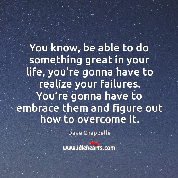 You know, be able to do something great in your life, you’re gonna have to realize your failures. Dave Chappelle Picture Quote