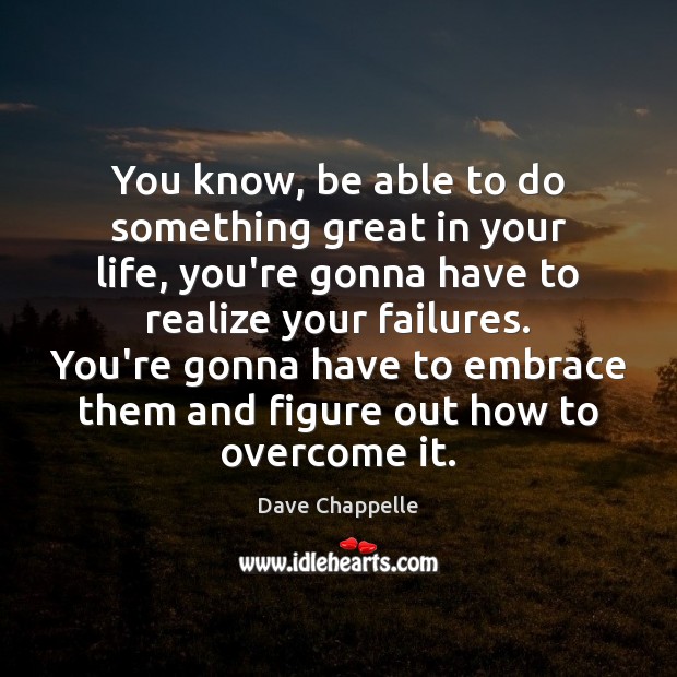You know, be able to do something great in your life, you’re Dave Chappelle Picture Quote