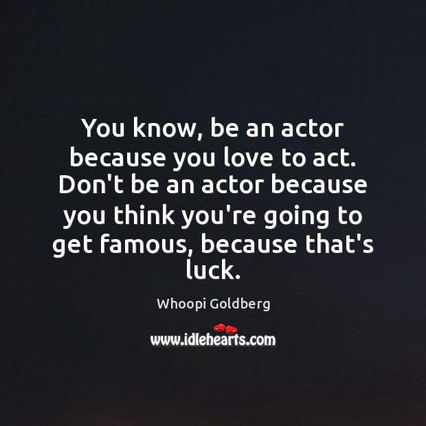 You know, be an actor because you love to act. Don’t be Whoopi Goldberg Picture Quote