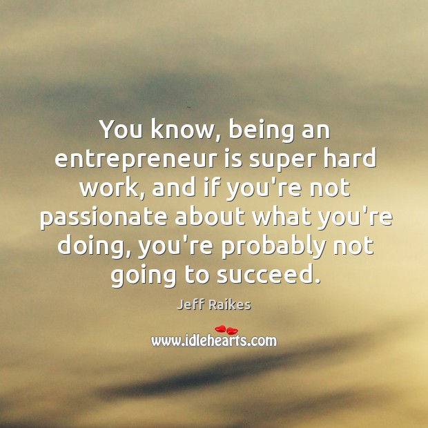 You know, being an entrepreneur is super hard work, and if you’re Jeff Raikes Picture Quote