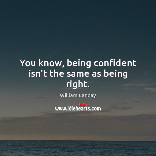 You know, being confident isn’t the same as being right. William Landay Picture Quote