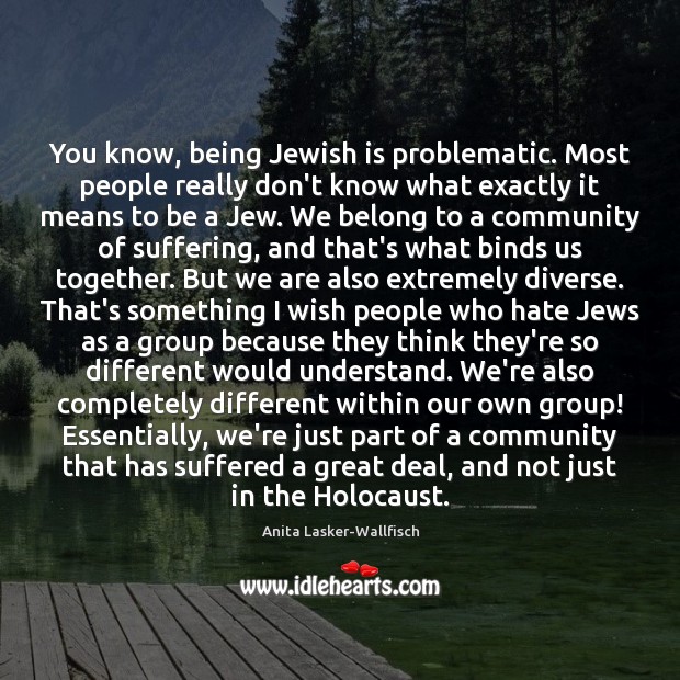 You know, being Jewish is problematic. Most people really don’t know what Anita Lasker-Wallfisch Picture Quote