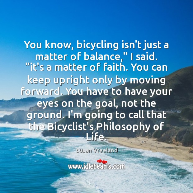 You know, bicycling isn’t just a matter of balance,” I said. “it’s Susan Vreeland Picture Quote