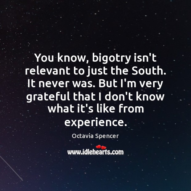 You know, bigotry isn’t relevant to just the South. It never was. Octavia Spencer Picture Quote