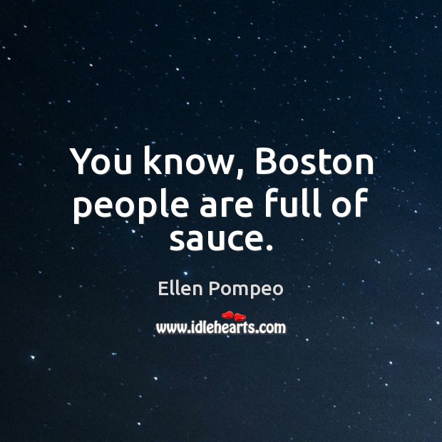 You know, Boston people are full of sauce. Ellen Pompeo Picture Quote