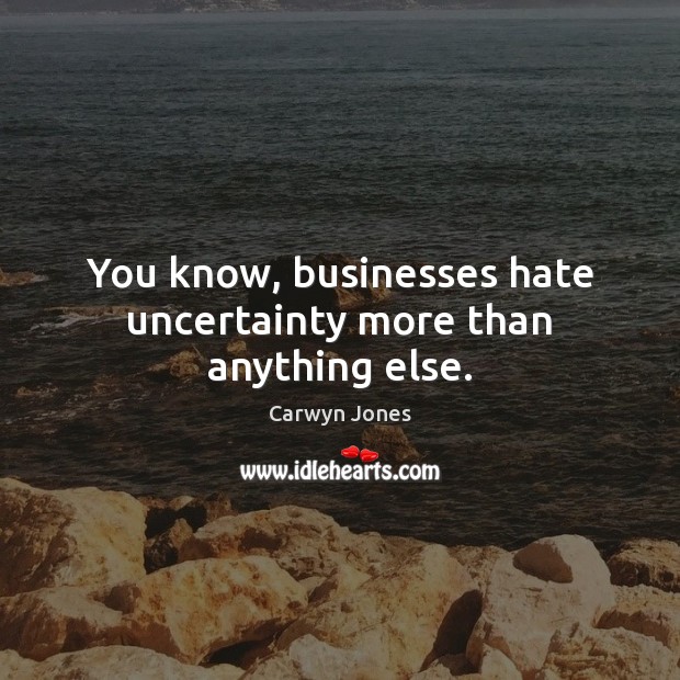 You know, businesses hate uncertainty more than anything else. Carwyn Jones Picture Quote