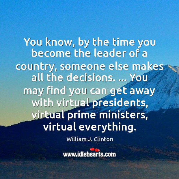 You know, by the time you become the leader of a country, William J. Clinton Picture Quote