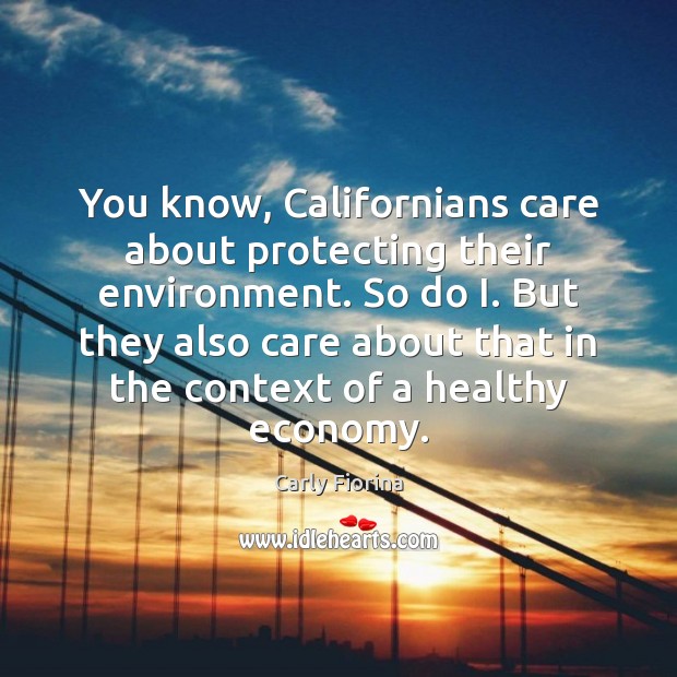 You know, Californians care about protecting their environment. So do I. But Carly Fiorina Picture Quote