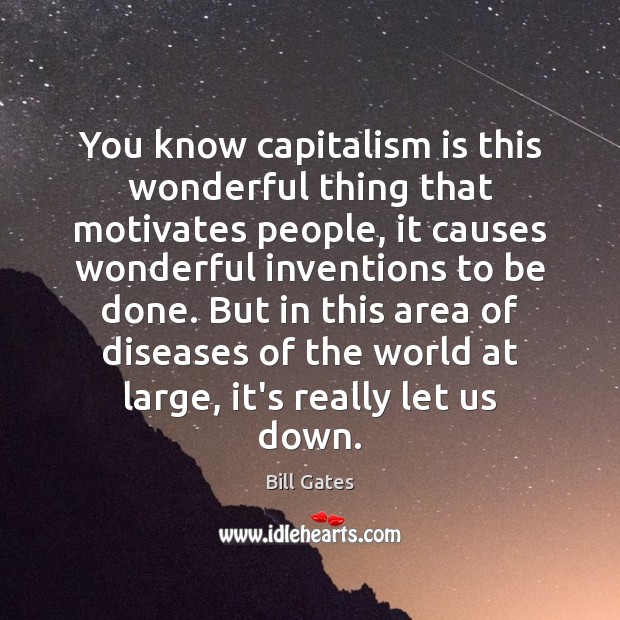You know capitalism is this wonderful thing that motivates people, it causes Capitalism Quotes Image