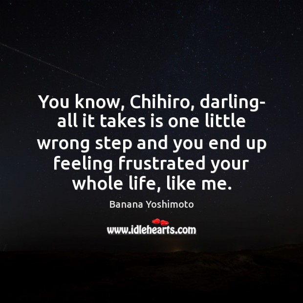 You know, Chihiro, darling- all it takes is one little wrong step Banana Yoshimoto Picture Quote