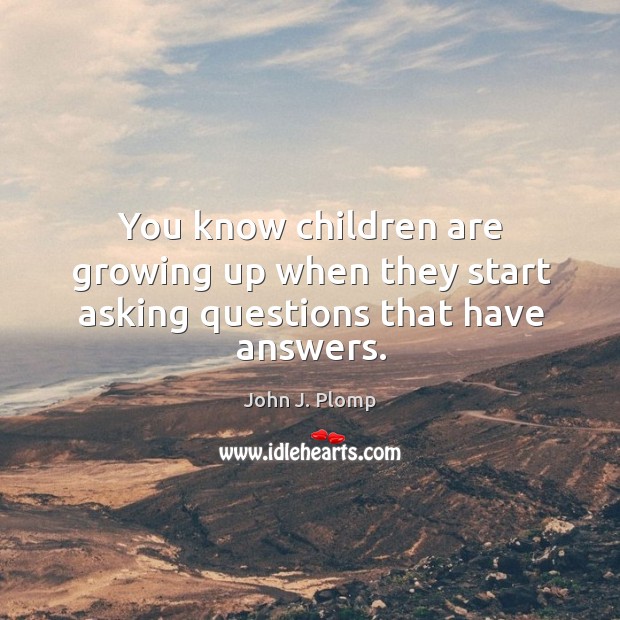 You know children are growing up when they start asking questions that have answers. John J. Plomp Picture Quote