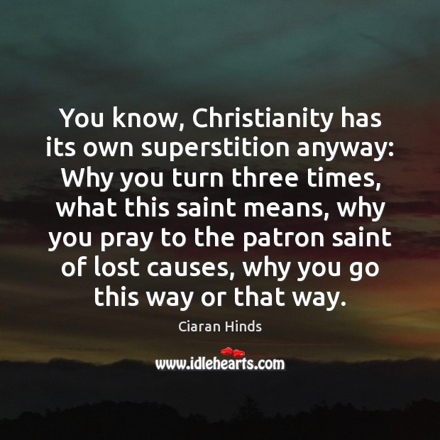 You know, Christianity has its own superstition anyway: Why you turn three Ciaran Hinds Picture Quote