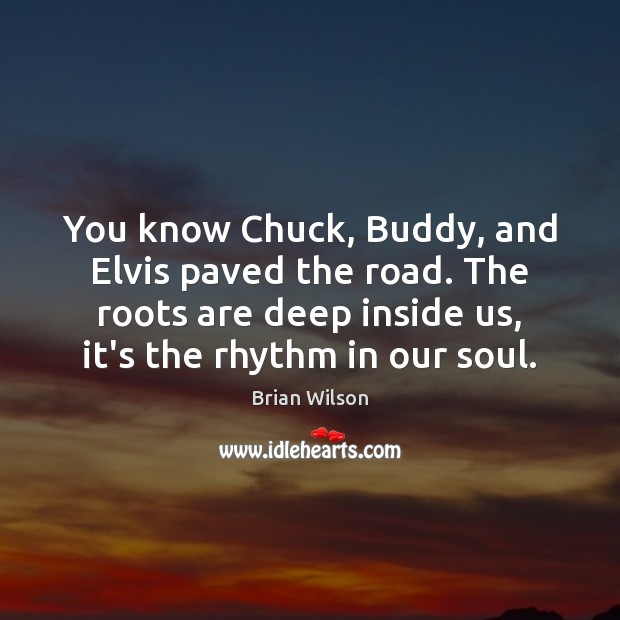 You know Chuck, Buddy, and Elvis paved the road. The roots are Brian Wilson Picture Quote