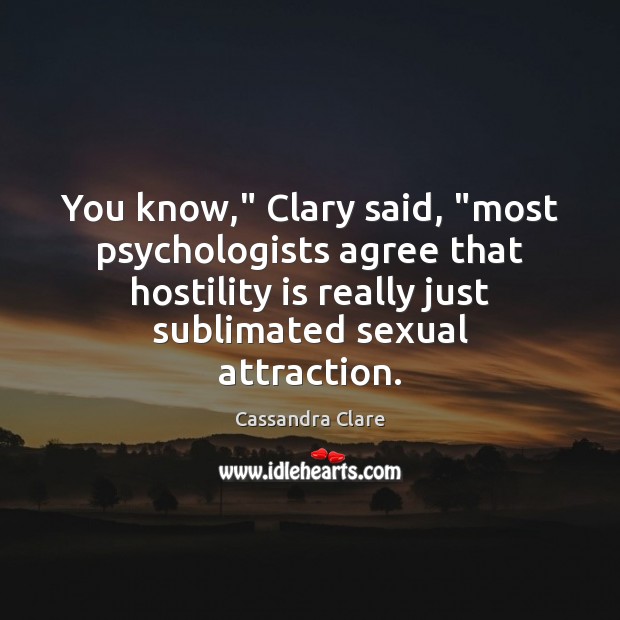 You know,” Clary said, “most psychologists agree that hostility is really just Image