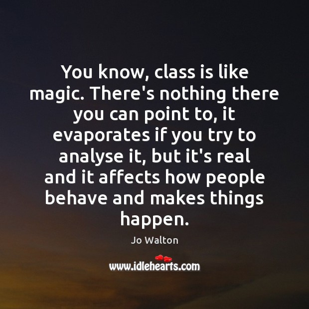 You know, class is like magic. There’s nothing there you can point Jo Walton Picture Quote