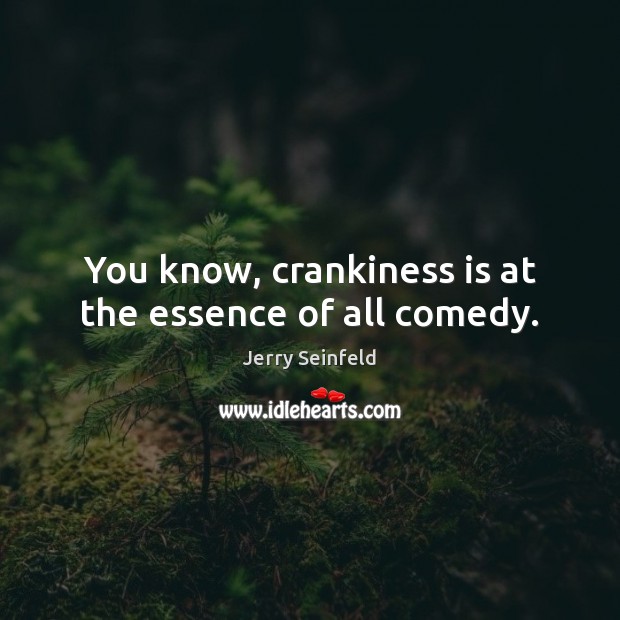 You know, crankiness is at the essence of all comedy. Jerry Seinfeld Picture Quote