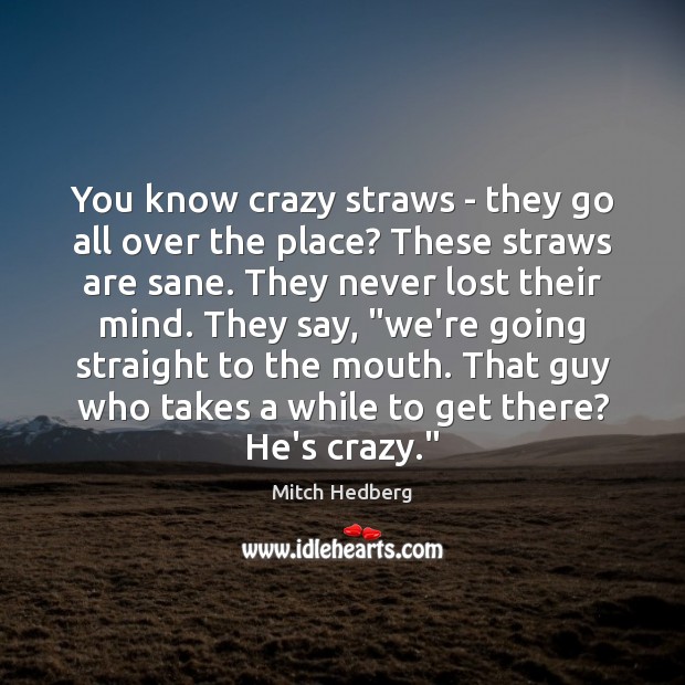 You know crazy straws – they go all over the place? These Mitch Hedberg Picture Quote