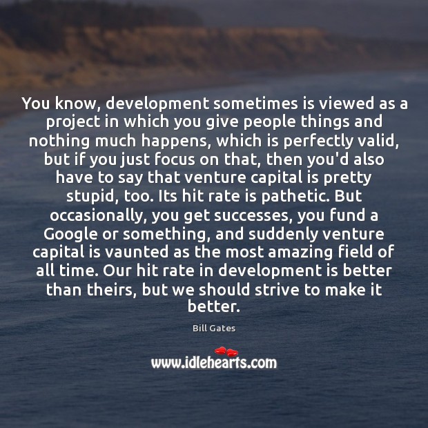 You know, development sometimes is viewed as a project in which you Bill Gates Picture Quote