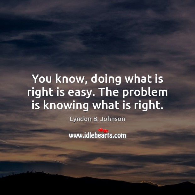 You know, doing what is right is easy. The problem is knowing what is right. Image