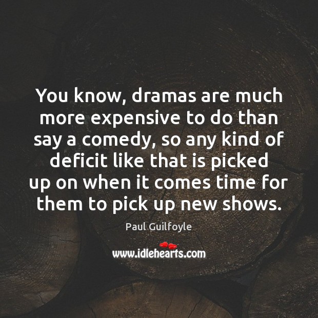 You know, dramas are much more expensive to do than say a Image