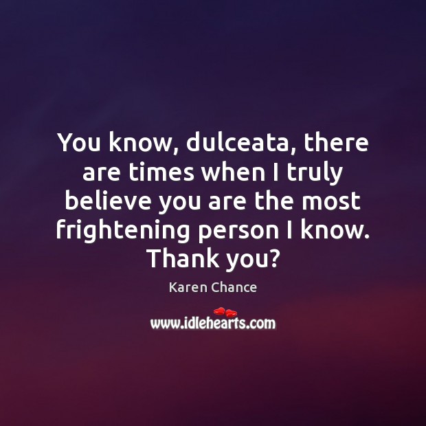 You know, dulceata, there are times when I truly believe you are Karen Chance Picture Quote
