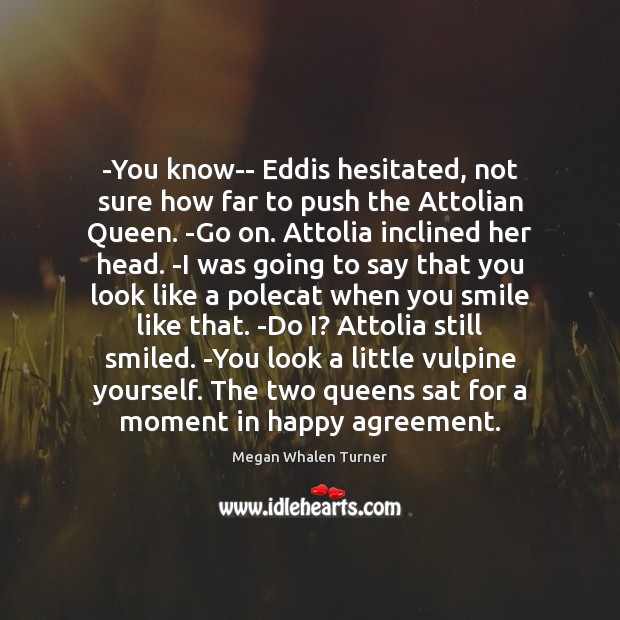 -You know– Eddis hesitated, not sure how far to push the Attolian Megan Whalen Turner Picture Quote