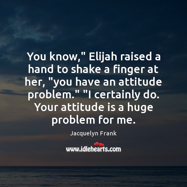 You know,” Elijah raised a hand to shake a finger at her, “ Image