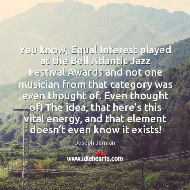 You know, equal interest played at the bell atlantic jazz festival awards and not one Joseph Jarman Picture Quote
