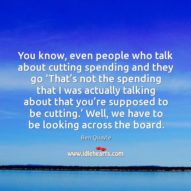 You know, even people who talk about cutting spending and they go Ben Quayle Picture Quote