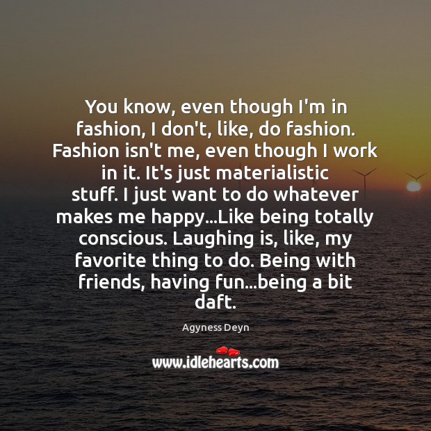 You know, even though I’m in fashion, I don’t, like, do fashion. Agyness Deyn Picture Quote