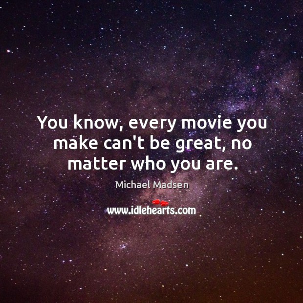 You know, every movie you make can’t be great, no matter who you are. Michael Madsen Picture Quote
