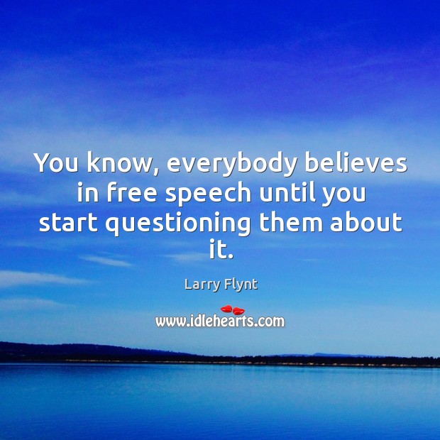 You know, everybody believes in free speech until you start questioning them about it. Larry Flynt Picture Quote