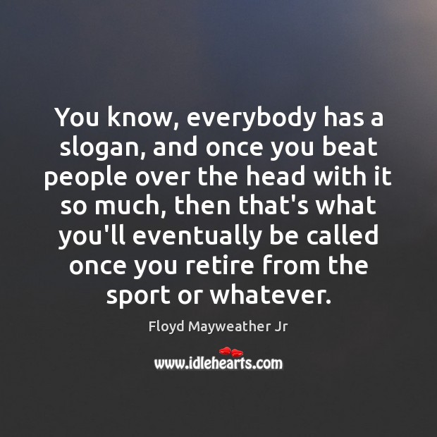 You know, everybody has a slogan, and once you beat people over Floyd Mayweather Jr Picture Quote