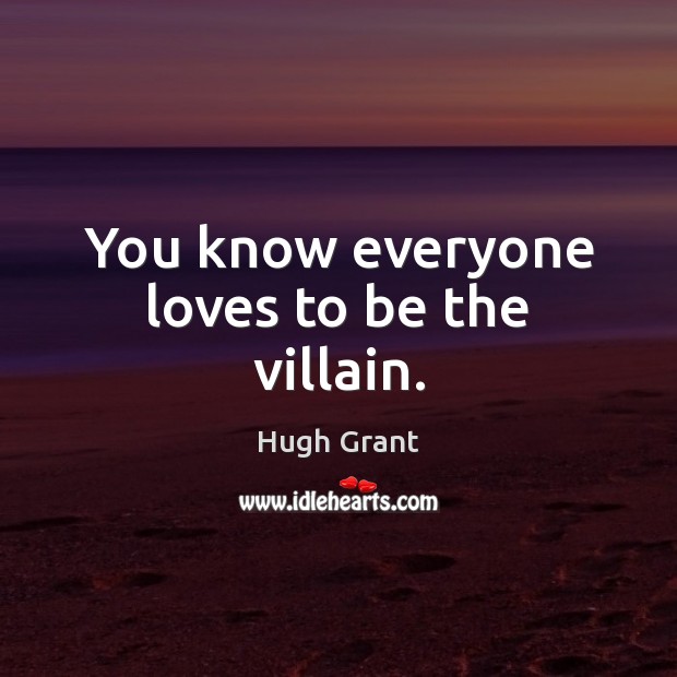You know everyone loves to be the villain. Hugh Grant Picture Quote