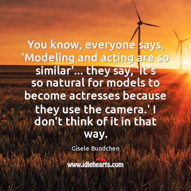 You know, everyone says, ‘Modeling and acting are so similar’… they say, Gisele Bundchen Picture Quote