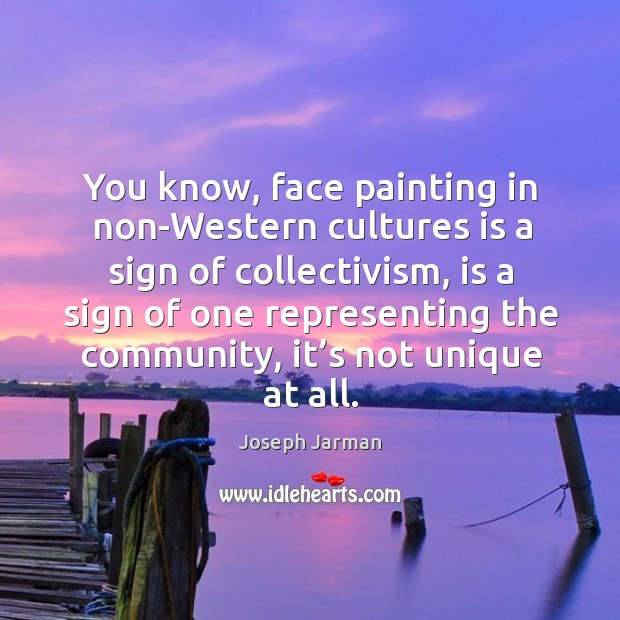 You know, face painting in non-western cultures is a sign of collectivism, is a sign of Joseph Jarman Picture Quote