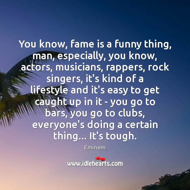 You know, fame is a funny thing, man, especially, you know, actors, Eminem Picture Quote