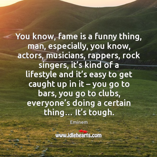 You know, fame is a funny thing, man, especially, you know, actors Eminem Picture Quote