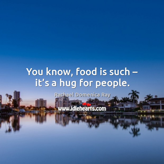 You know, food is such – it’s a hug for people. Image