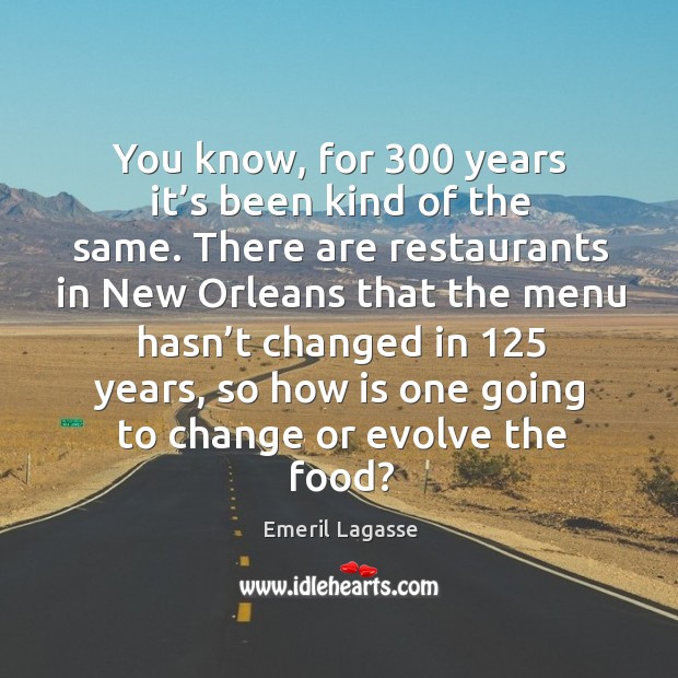 You know, for 300 years it’s been kind of the same. Emeril Lagasse Picture Quote