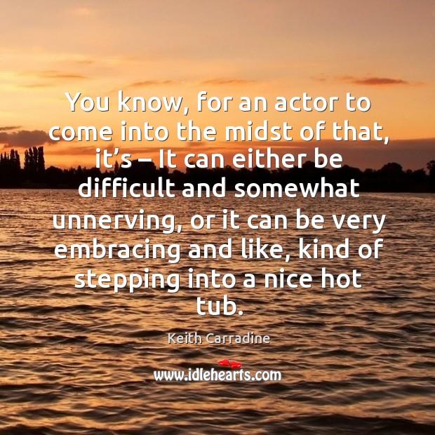 You know, for an actor to come into the midst of that, it’s – it can either be difficult and Keith Carradine Picture Quote