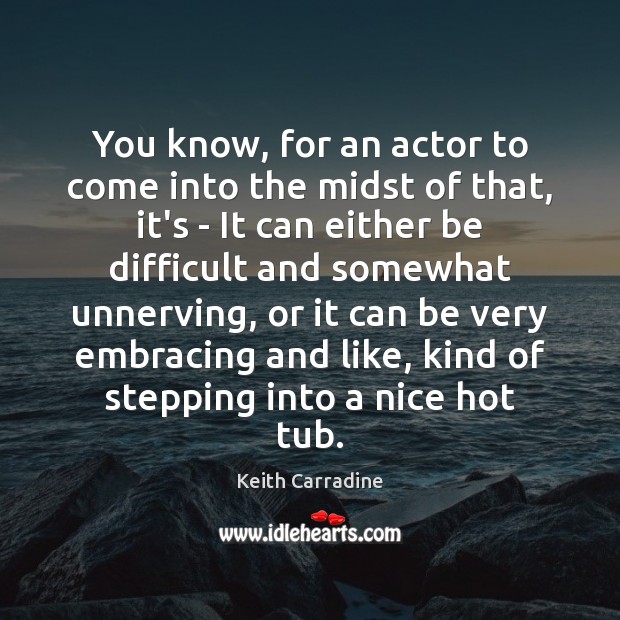You know, for an actor to come into the midst of that, Keith Carradine Picture Quote