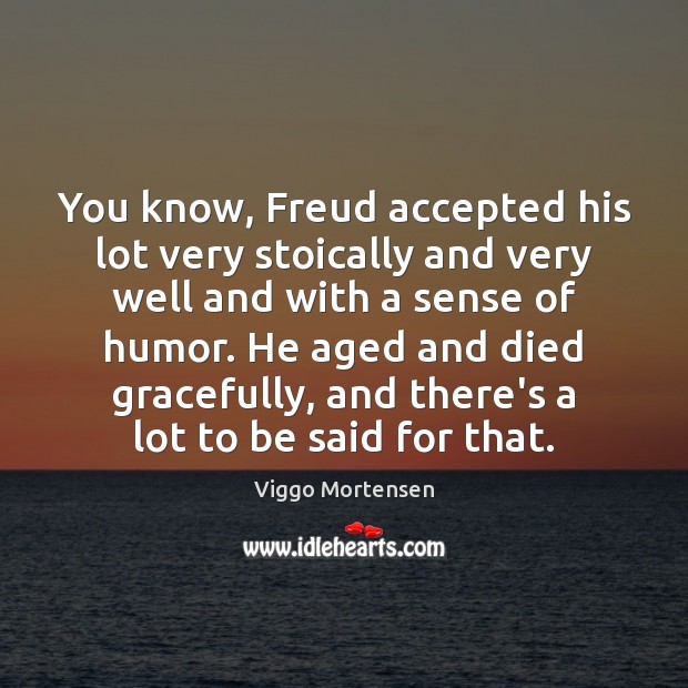 You know, Freud accepted his lot very stoically and very well and Viggo Mortensen Picture Quote