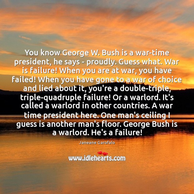 You know George W. Bush is a war-time president, he says – Janeane Garofalo Picture Quote