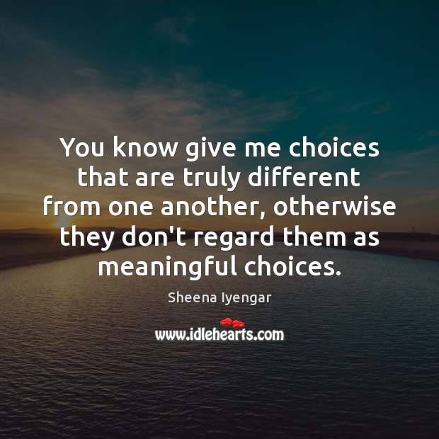 You know give me choices that are truly different from one another, Sheena Iyengar Picture Quote