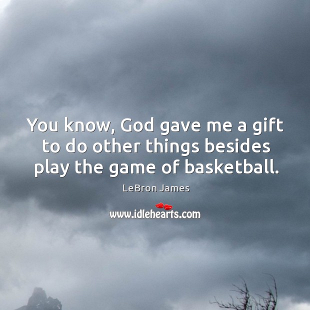 You know, God gave me a gift to do other things besides play the game of basketball. LeBron James Picture Quote