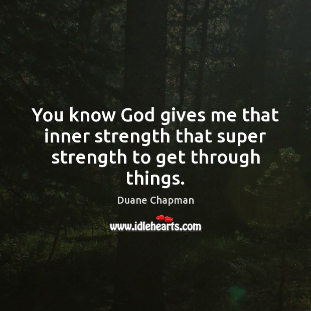 You know God gives me that inner strength that super strength to get through things. God Quotes Image
