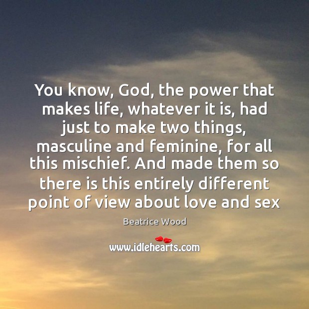 You know, God, the power that makes life, whatever it is, had Beatrice Wood Picture Quote