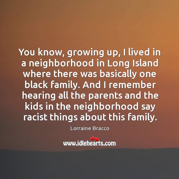 You know, growing up, I lived in a neighborhood in Long Island Lorraine Bracco Picture Quote